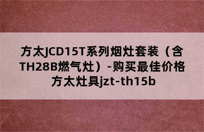 方太JCD15T系列烟灶套装（含TH28B燃气灶）-购买最佳价格 方太灶具jzt-th15b